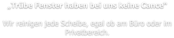 „Trübe Fenster haben bei uns keine Cance“  Wir reinigen jede Scheibe, egal ob am Büro oder im Privatbereich.